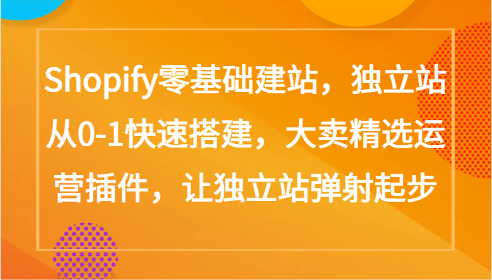 Shopify零基础建站，独立站从0-1快速搭建，大卖精选运营插件，让独立站弹射起步-吾藏分享