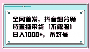 全网首发，抖音细分领域直播带货（不露脸）项目，日入1000+，不封号-吾藏分享