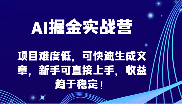 AI掘金实战营-项目难度低，可快速生成文章，新手可直接上手，收益趋于稳定！-吾藏分享