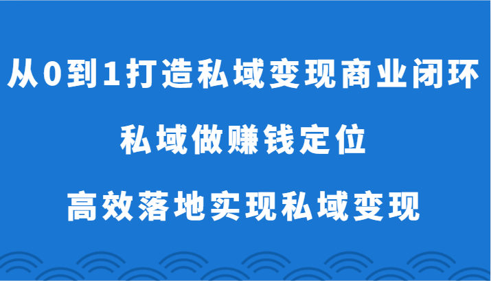 从0到1打造私域变现商业闭环-私域做赚钱定位，高效落地实现私域变现-吾藏分享