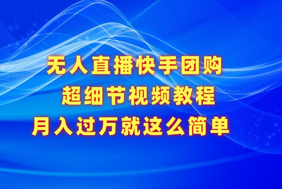 无人直播快手团购超细节视频教程，赢在细节月入过万真不是梦！-吾藏分享