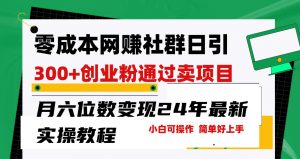 零成本网赚群日引300+创业粉，卖项目月六位数变现，门槛低好上手！24年最新方法-吾藏分享