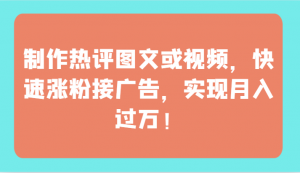 制作热评图文或视频，快速涨粉接广告，实现月入过万！-吾藏分享