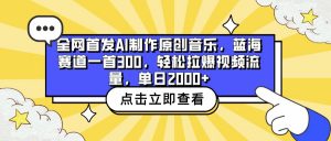 全网首发AI制作原创音乐，蓝海赛道一首300，轻松拉爆视频流量，单日2000+-吾藏分享