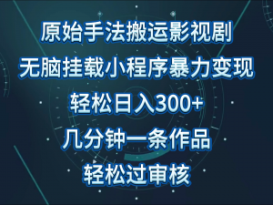 原始手法影视剧无脑搬运，单日收入300+，操作简单，几分钟生成一条视频，轻松过审核-吾藏分享