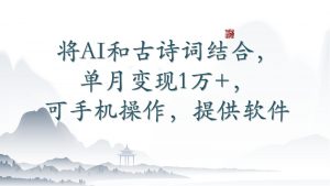 将AI和古诗词结合，单月变现1万+，可手机操作，附送软件-吾藏分享