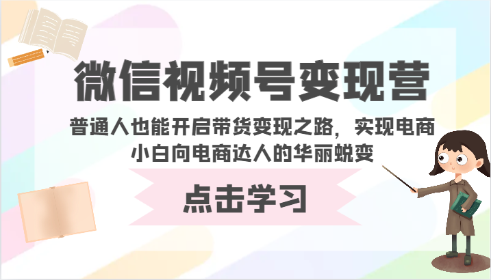 微信视频号变现营-普通人也能开启带货变现之路，实现电商小白向电商达人的华丽蜕变-吾藏分享