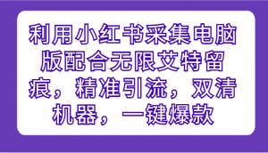 利用小红书采集电脑版配合无限艾特留痕，精准引流，双清机器，一键爆款-吾藏分享