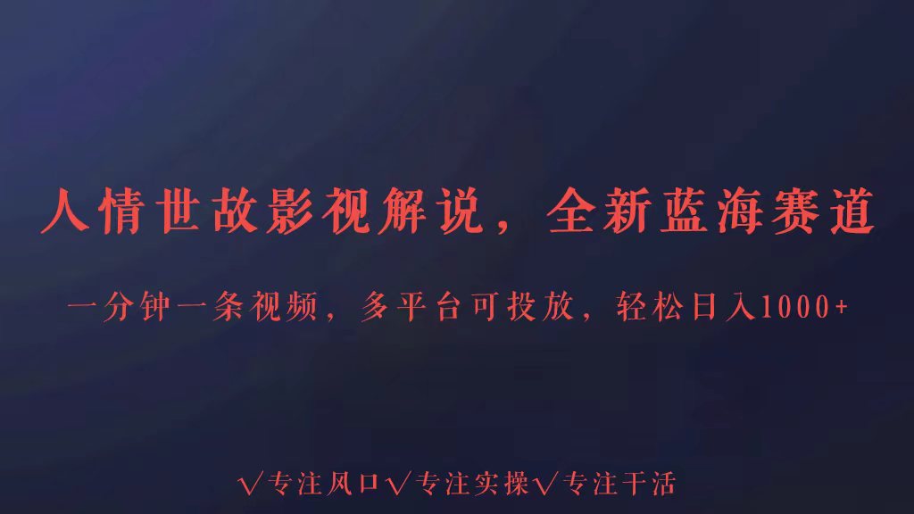 全新蓝海赛道人情世故解说，多平台投放轻松日入3000+-吾藏分享