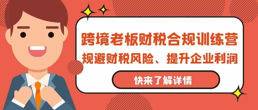 跨境老板财税合规训练营，规避财税风险、提升企业利润-吾藏分享