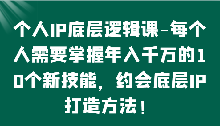 个人IP底层逻辑-​掌握年入千万的10个新技能，约会底层IP的打造方法！-吾藏分享