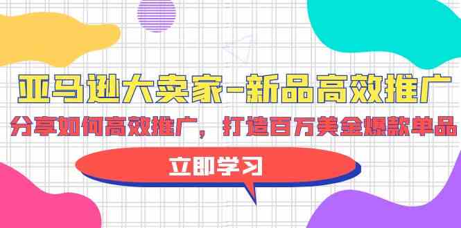 亚马逊 大卖家-新品高效推广，分享如何高效推广，打造百万美金爆款单品-吾藏分享