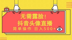 无需露脸！Ai头像直播项目，简单操作日入500+！-吾藏分享