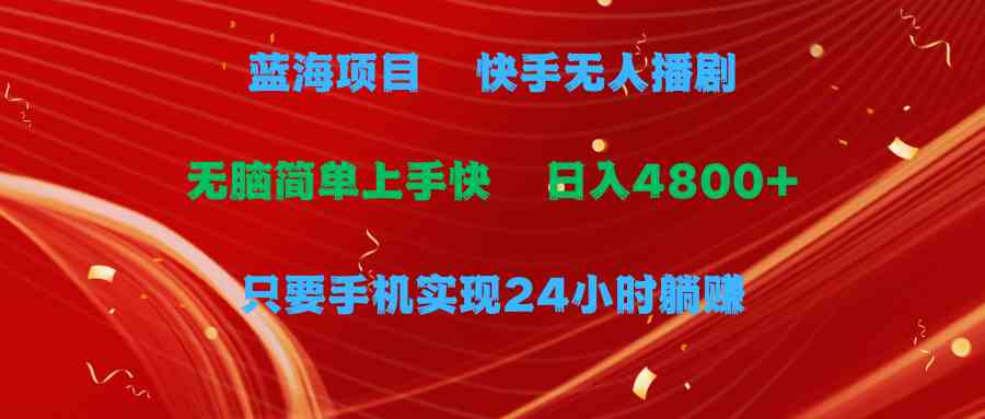 蓝海项目，快手无人播剧，一天收益4800+，手机也能实现24小时躺赚，无脑…-吾藏分享