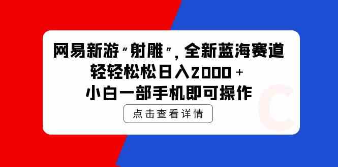 网易新游 射雕 全新蓝海赛道，轻松日入2000＋小白一部手机即可操作-吾藏分享