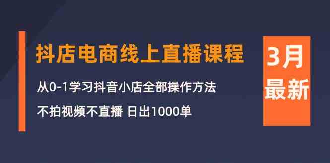 3月抖店电商线上直播课程：从0-1学习抖音小店，不拍视频不直播 日出1000单-吾藏分享