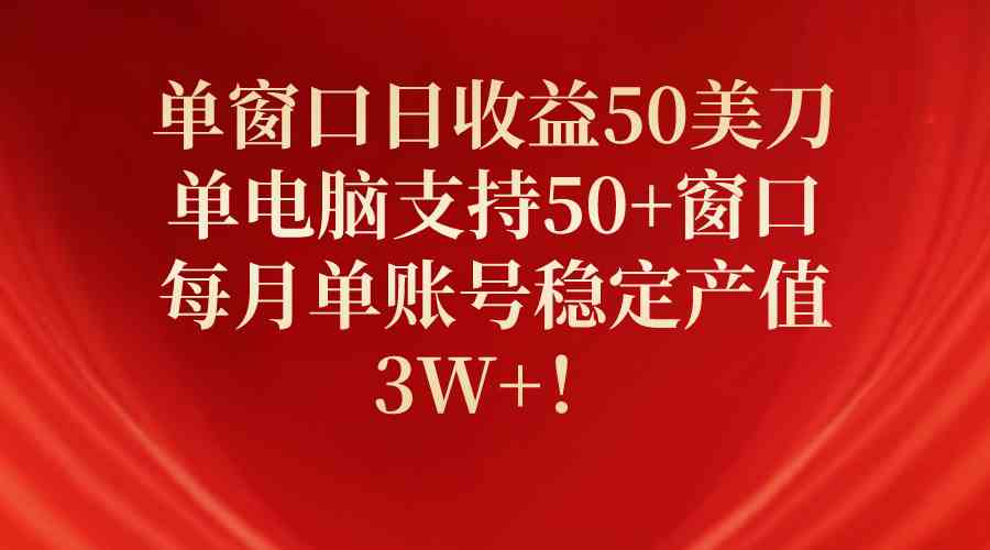 单窗口日收益50美刀，单电脑支持50+窗口，每月单账号稳定产值3W+！-吾藏分享