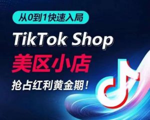 从0到1快速入局TikTok美区小店，快速抢占流量黄金期，开启日出千单之旅-吾藏分享