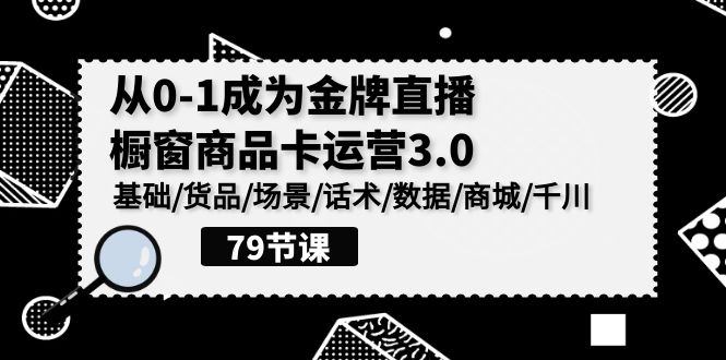 0-1成为金牌直播橱窗商品卡运营3.0，基础/货品/场景/话术/数据/商城/千川-吾藏分享