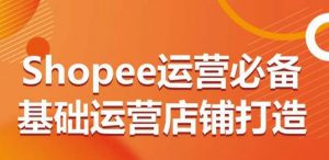 Shopee运营必备基础运营店铺打造，多层次的教你从0-1运营店铺-吾藏分享