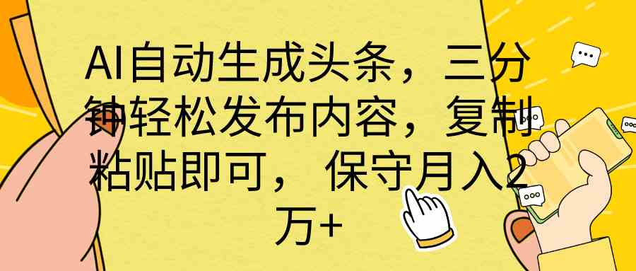 AI自动生成头条，三分钟轻松发布内容，复制粘贴即可， 保底月入2万+-吾藏分享