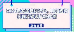 2024年家居建材行业，用短视频实现装修客户翻10倍-吾藏分享