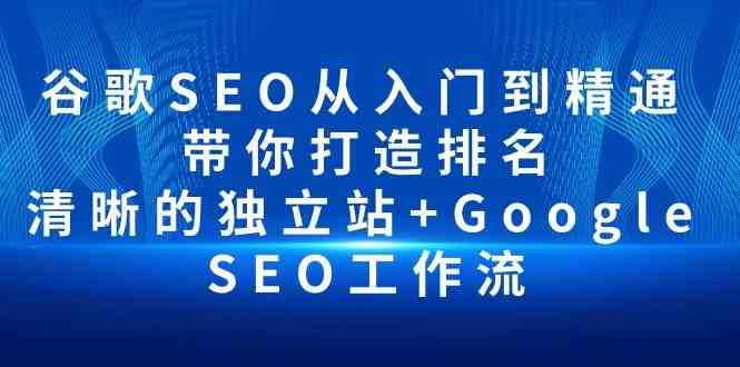 谷歌SEO从入门到精通 带你打造排名 清晰的独立站+Google SEO工作流-吾藏分享