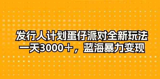 发行人计划蛋仔派对全新玩法，一天3000＋，蓝海暴力变现-吾藏分享