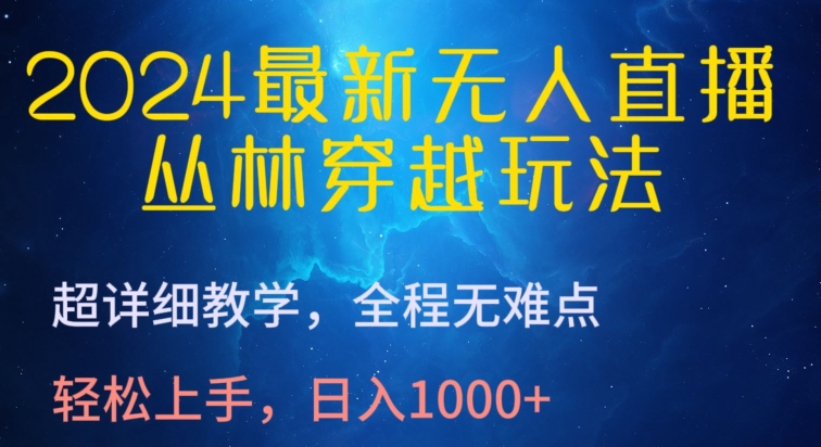 2024最新无人直播，丛林穿越玩法，超详细教学，全程无难点，轻松上手，日入1000+-吾藏分享