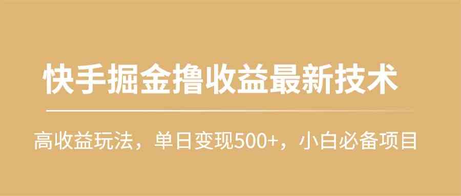 快手掘金撸收益最新技术，高收益玩法，单日变现500+，小白必备项目-吾藏分享