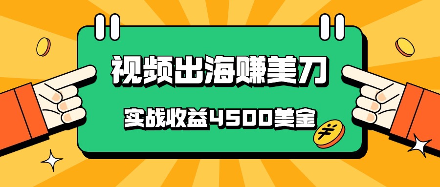 国内爆款视频出海赚美刀，实战收益4500美金，批量无脑搬运，无需经验直接上手-吾藏分享