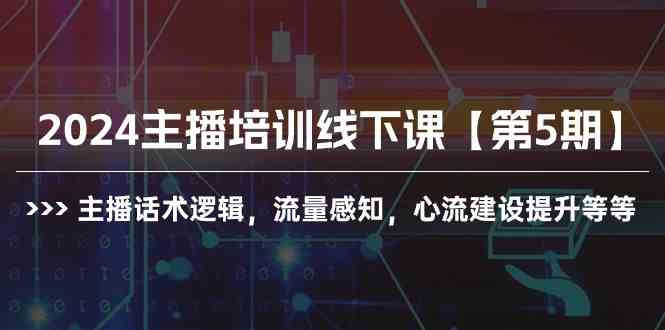 2024主播培训线下课【第5期】主播话术逻辑，流量感知，心流建设提升等等-吾藏分享