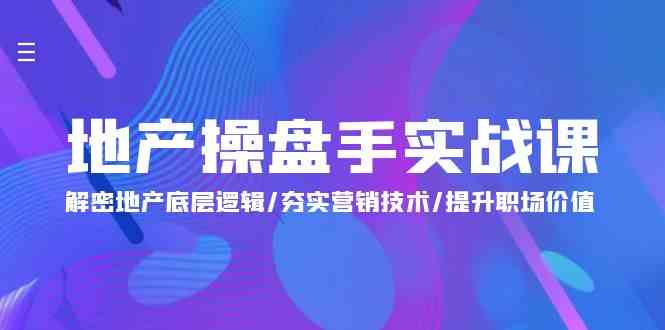 地产操盘手实战课：解密地产底层逻辑/夯实营销技术/提升职场价值（24节）-吾藏分享