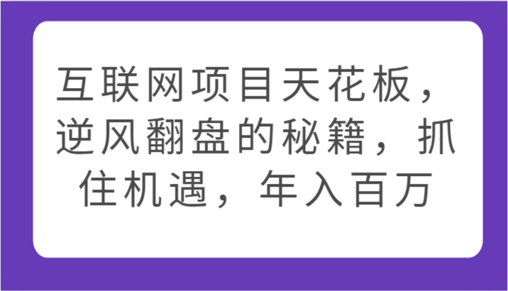 互联网项目天花板，逆风翻盘的秘籍，抓住机遇，年入百万-吾藏分享