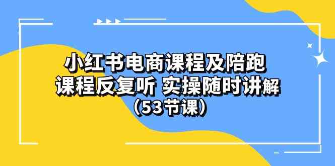 (10170期）小红书电商课程及陪跑 课程反复听 实操随时讲解 （53节课）-吾藏分享