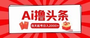 Ai撸头条，当天起号，第二天见收益，日入2000+-吾藏分享