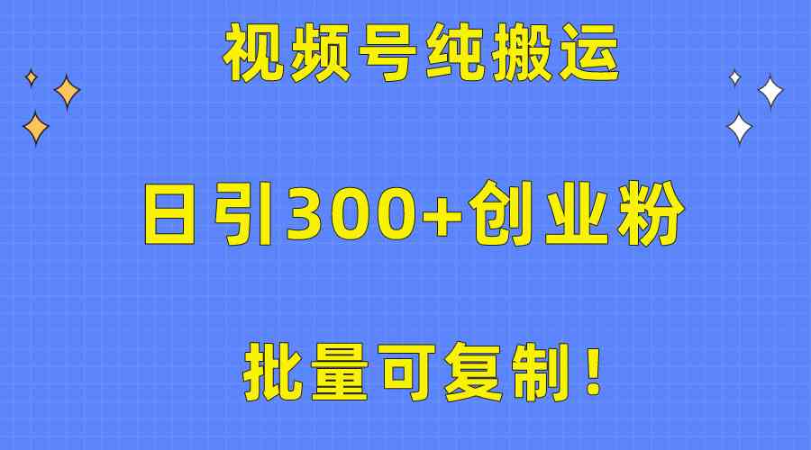 批量可复制！视频号纯搬运日引300+创业粉教程！-吾藏分享