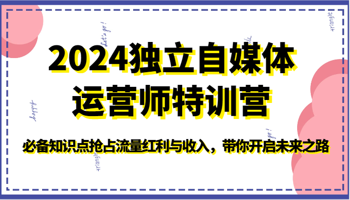 2024独立自媒体运营师特训营-必备知识点抢占流量红利与收入，带你开启未来之路-吾藏分享