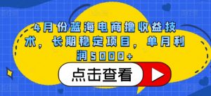 4月份蓝海电商撸收益技术，长期稳定项目，单月利润5000+-吾藏分享