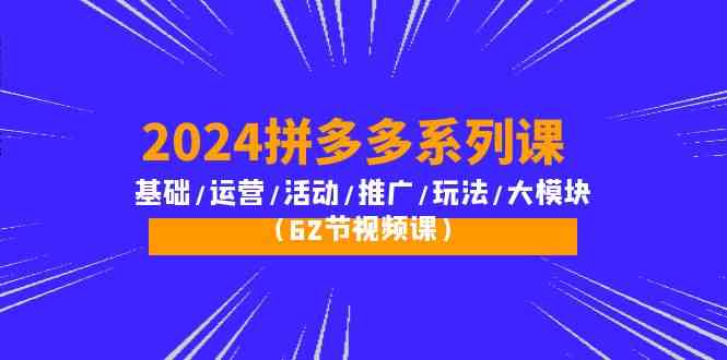 2024拼多多系列课：基础/运营/活动/推广/玩法/大模块（62节视频课）-吾藏分享