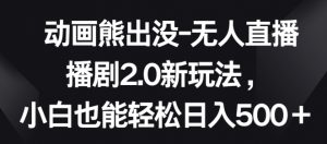 动画熊出没-无人直播播剧2.0新玩法，小白也能轻松日入500+-吾藏分享