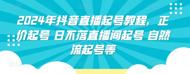 2024年抖音直播起号教程，正价起号 日不落直播间起号 自然流起号等-吾藏分享