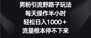 男粉引流野路子玩法，每天操作半小时轻松日入1000＋，流量根本停不下来-吾藏分享