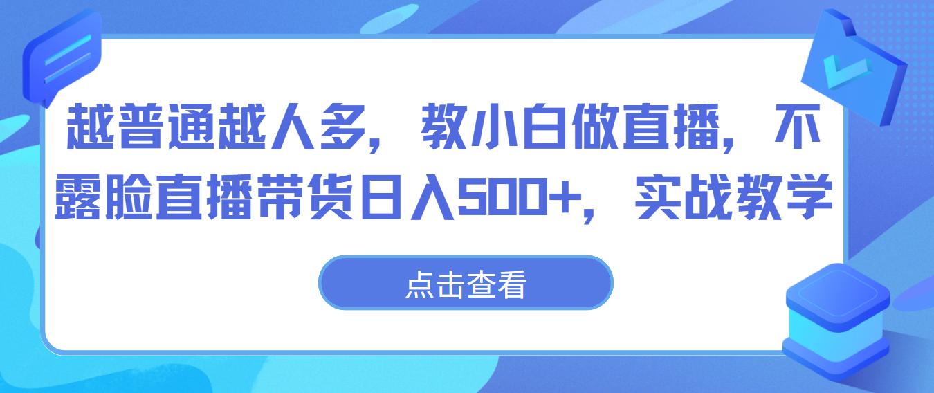 越普通越人多，教小白做直播，不露脸直播带货日入500+，实战教学-吾藏分享