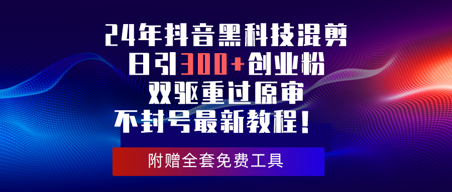 24年抖音黑科技混剪日引300+创业粉，双驱重过原审不封号最新教程！-吾藏分享