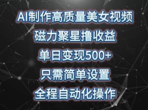 AI制作高质量美女视频，磁力聚星撸收益，单日变现500+，只需简单设置，全程自动化操作-吾藏分享