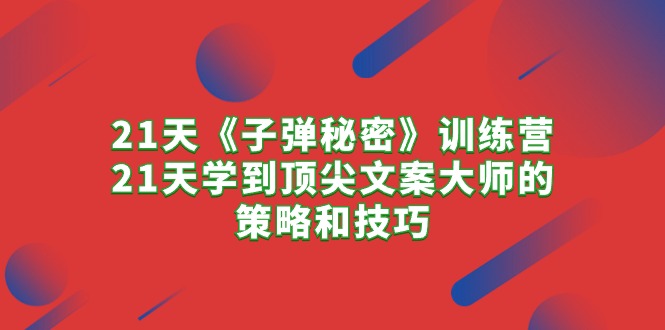 21天《子弹秘密》训练营，21天学到顶尖文案大师的策略和技巧-吾藏分享