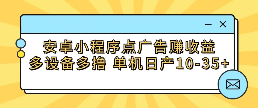 安卓小程序点广告赚收益，多设备多撸 单机日产10-35+-吾藏分享