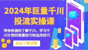 2024年巨量千川投流实操课-带你快速的了解千川，学习千川计划的搭建技巧和运用技巧-吾藏分享