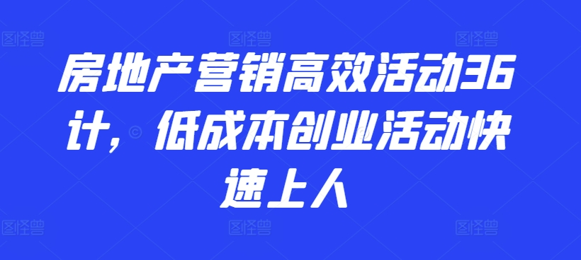 房地产营销高效活动36计，​低成本创业活动快速上人-吾藏分享